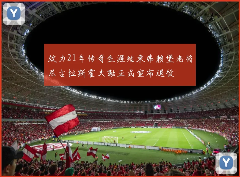 效力21年传奇生涯结束弗赖堡老将尼古拉斯霍夫勒正式宣布退役
