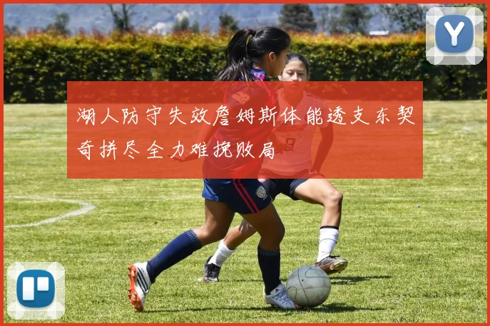 湖人防守失效詹姆斯体能透支东契奇拼尽全力难挽败局