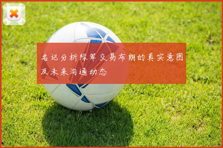 名记分析绿军交易布朗的真实意图及未来沟通动态