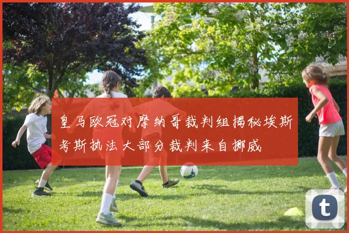 皇马欧冠对摩纳哥裁判组揭秘埃斯考斯执法大部分裁判来自挪威