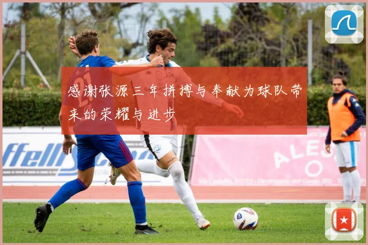 感谢张源三年拼搏与奉献为球队带来的荣耀与进步