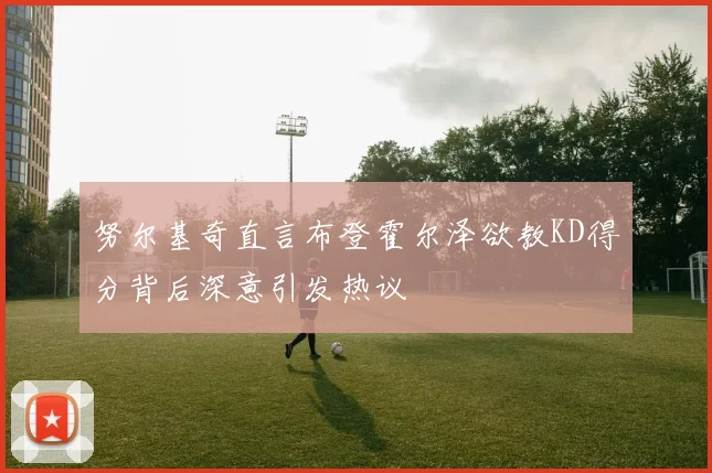 努尔基奇直言布登霍尔泽欲教KD得分背后深意引发热议