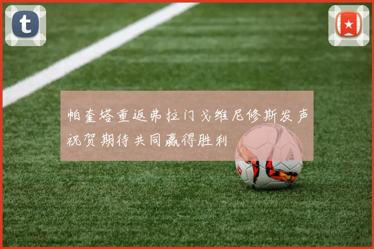 帕奎塔重返弗拉门戈维尼修斯发声祝贺期待共同赢得胜利