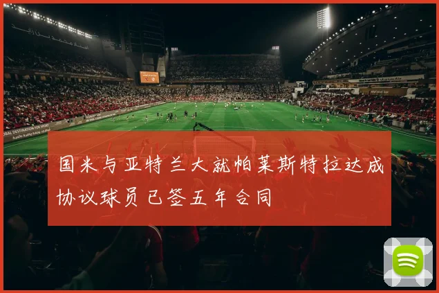 国米与亚特兰大就帕莱斯特拉达成协议球员已签五年合同