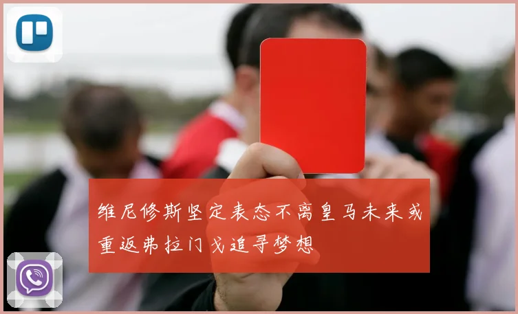 维尼修斯坚定表态不离皇马未来或重返弗拉门戈追寻梦想