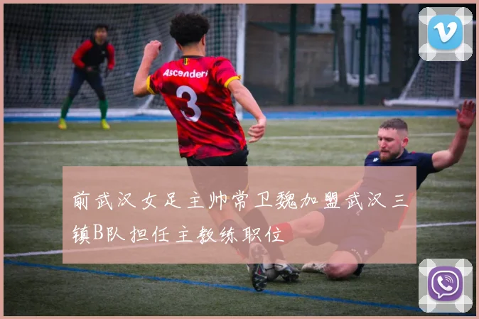 前武汉女足主帅常卫魏加盟武汉三镇B队担任主教练职位