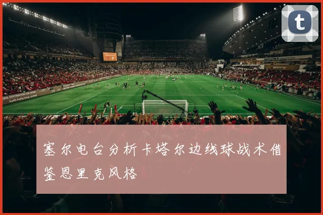 塞尔电台分析卡塔尔边线球战术借鉴恩里克风格